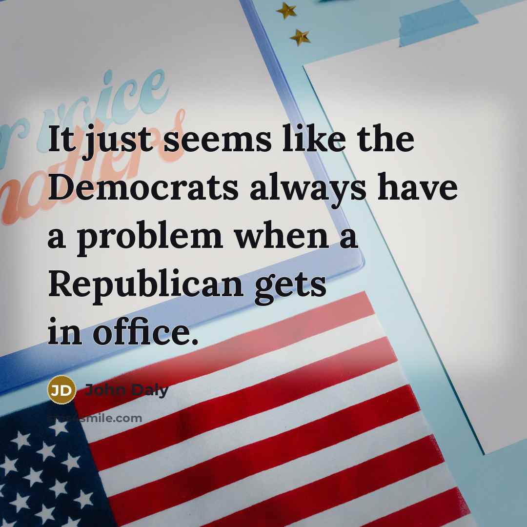 “It just seems like the Democrats always have a problem…” quote by John Daly