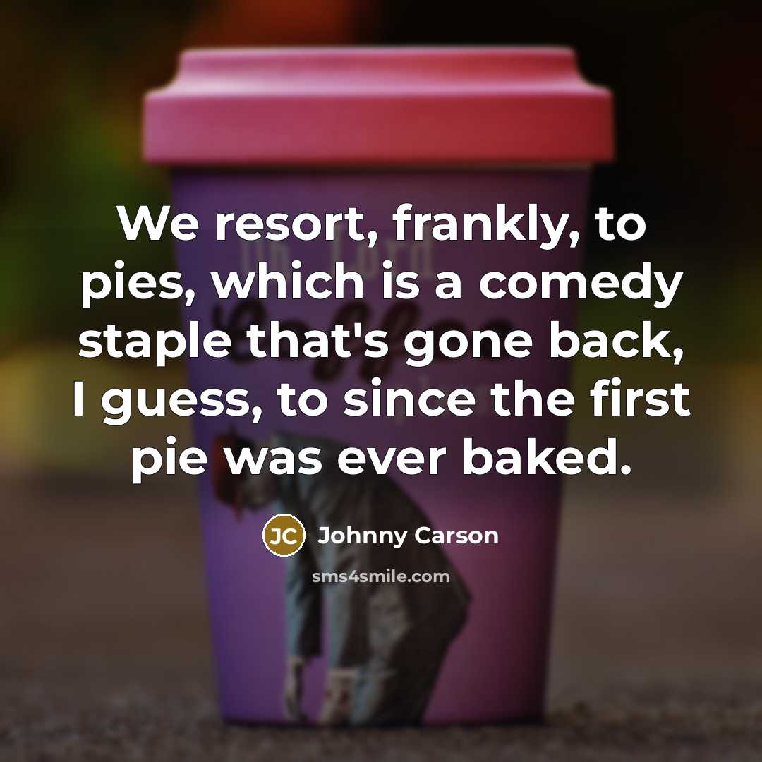 “We resort, frankly, to pies, which is a comedy staple…” quote by Johnny Carson