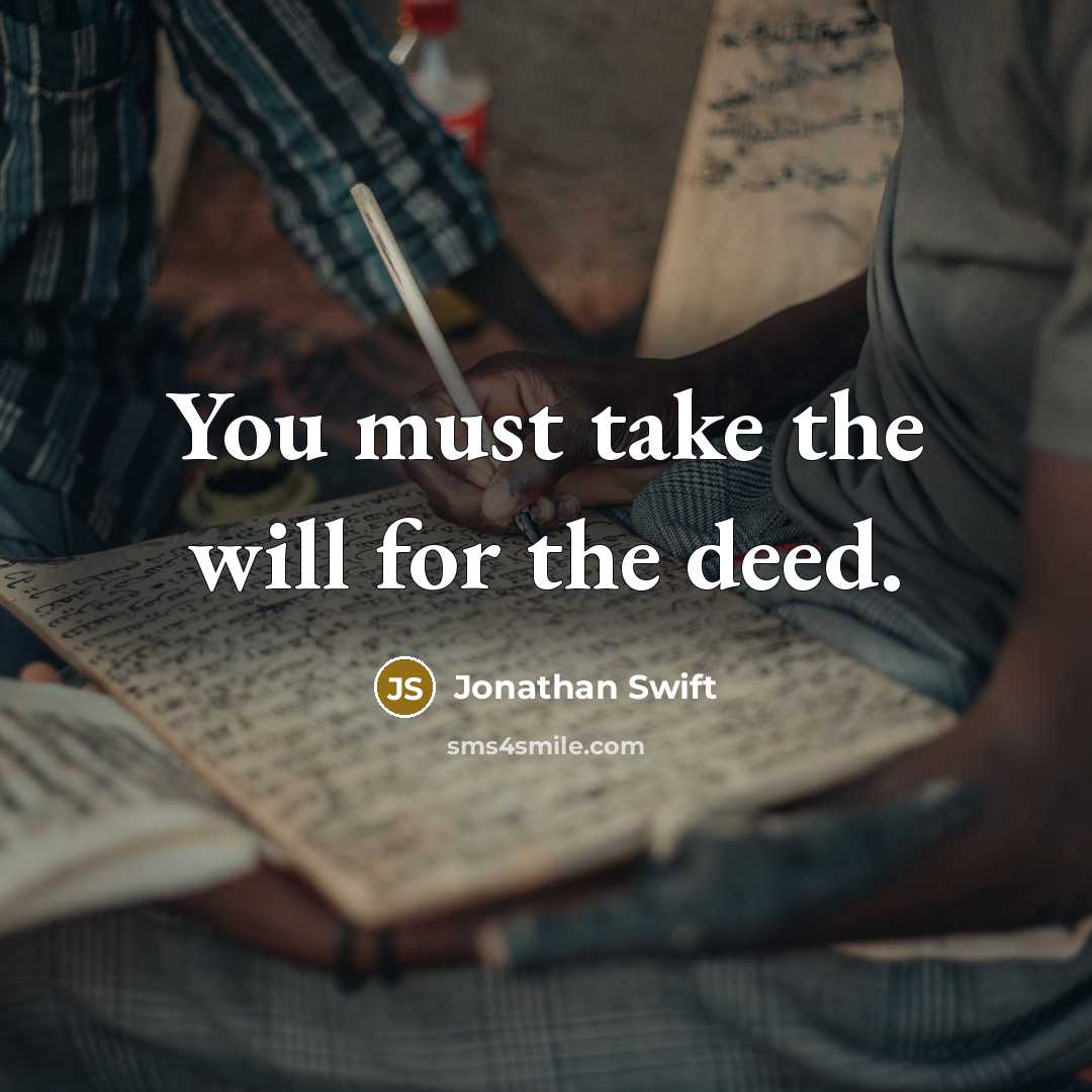 “You must take the will for the deed.” quote by Jonathan Swift