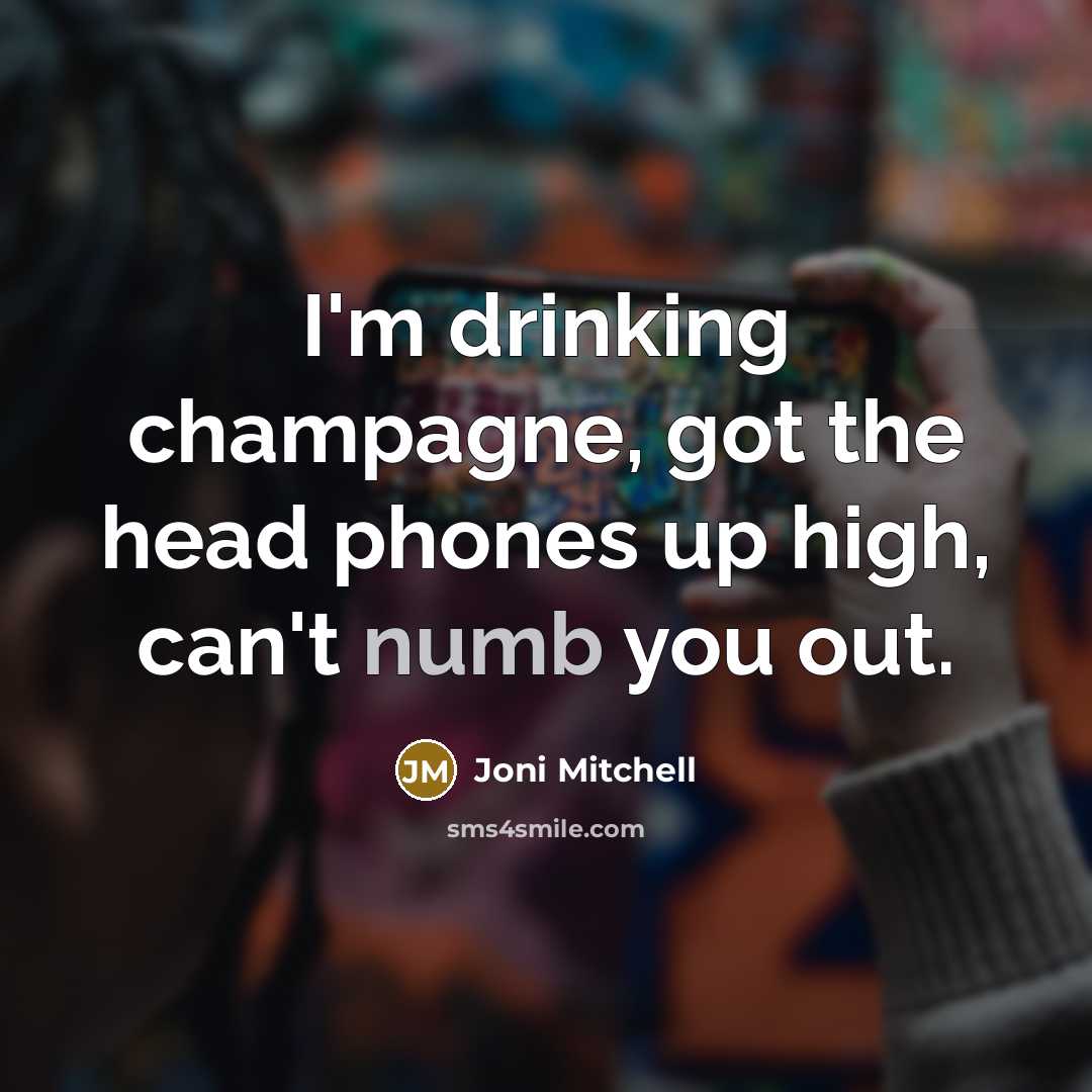 “I'm drinking champagne, got the head phones up high, can't…” quote by Joni Mitchell