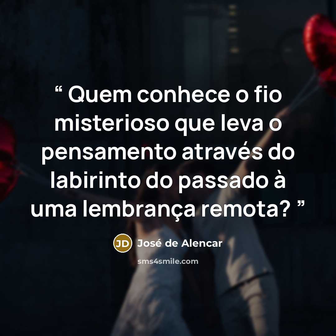 “Quem conhece o fio misterioso que leva o pensamento através do labirinto do passado à uma lembrança remota?” quote by José de Alencar