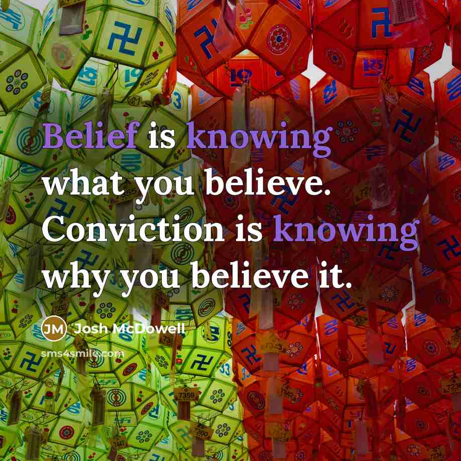 “Belief is knowing what you believe. Conviction is knowing why…” quote by Josh McDowell