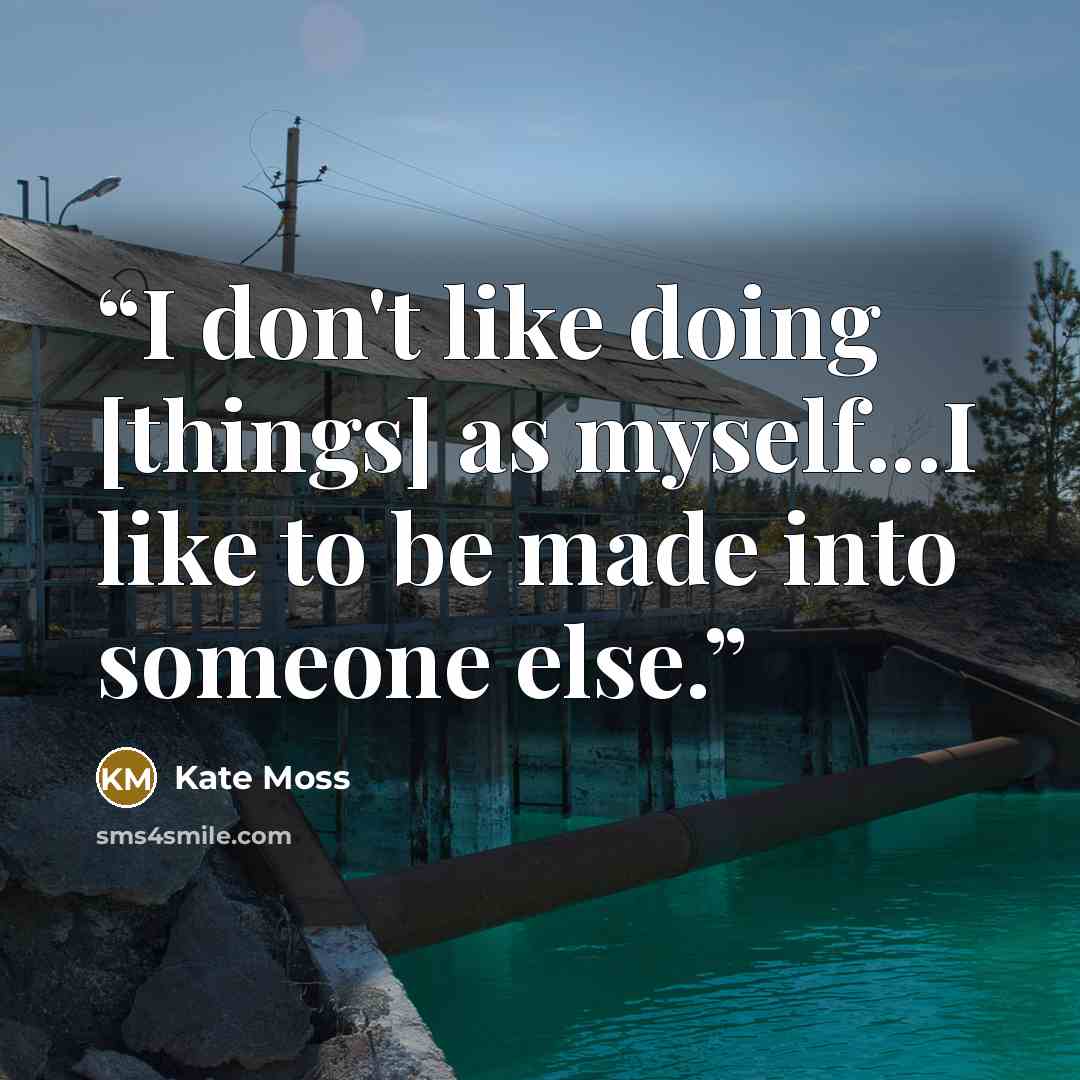 “I don't like doing [things] as myself...I like to be made into someone else.” quote by Kate Moss