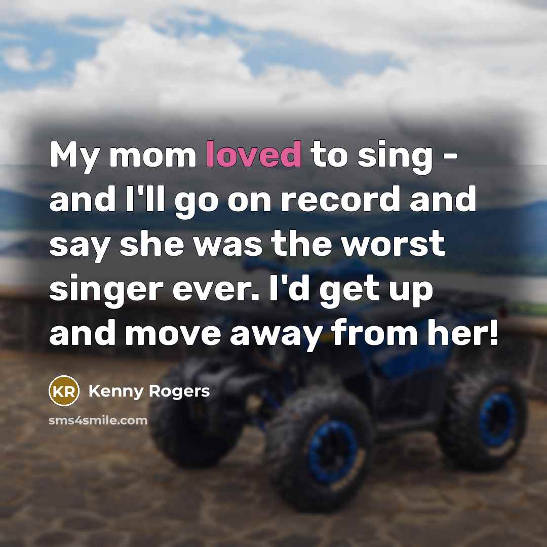 “My mom loved to sing - and I'll go on…” quote by Kenny Rogers