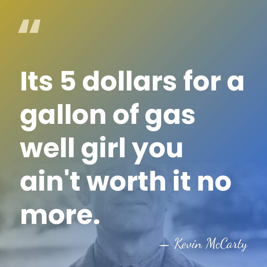 Its 5 dollars for a gallon of gas well girl you ain't&hellip; - Kevin McCarty
