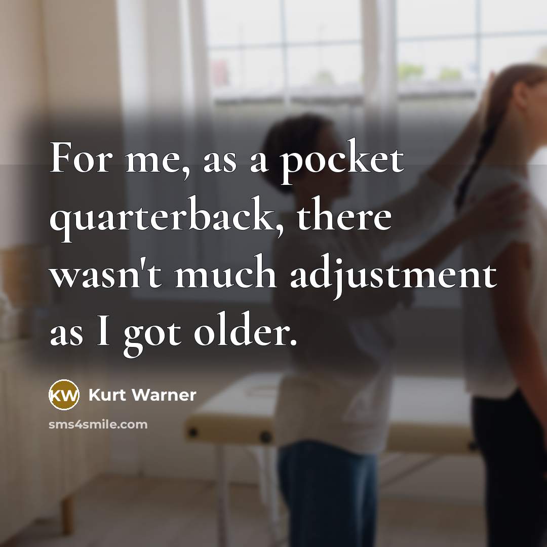 “For me, as a pocket quarterback, there wasn't much adjustment as I got older.” quote by Kurt Warner