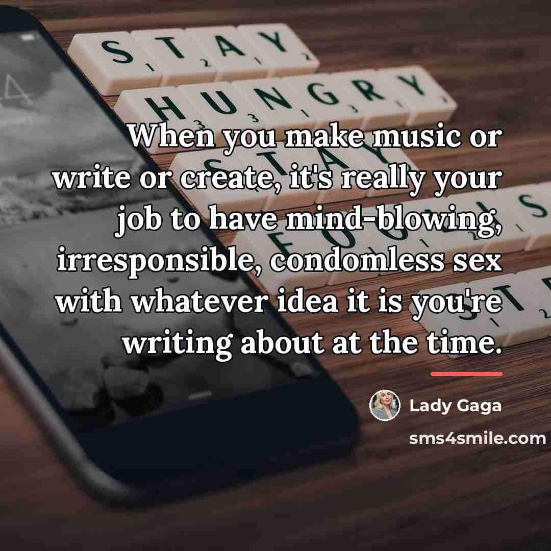 “When you make music or write or create, it's really…” quote by Lady Gaga