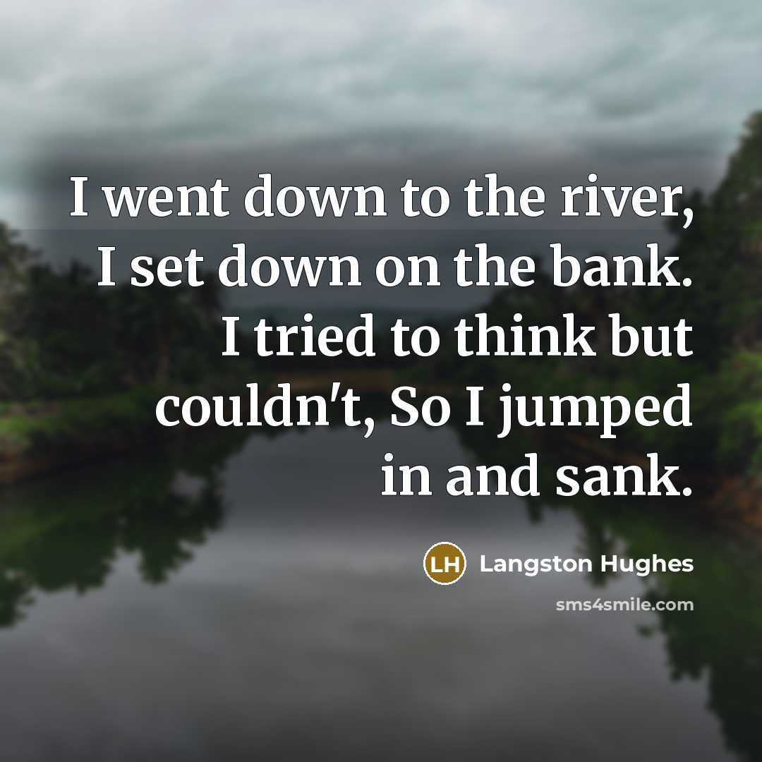 “I went down to the river, I set down on…” quote by Langston Hughes