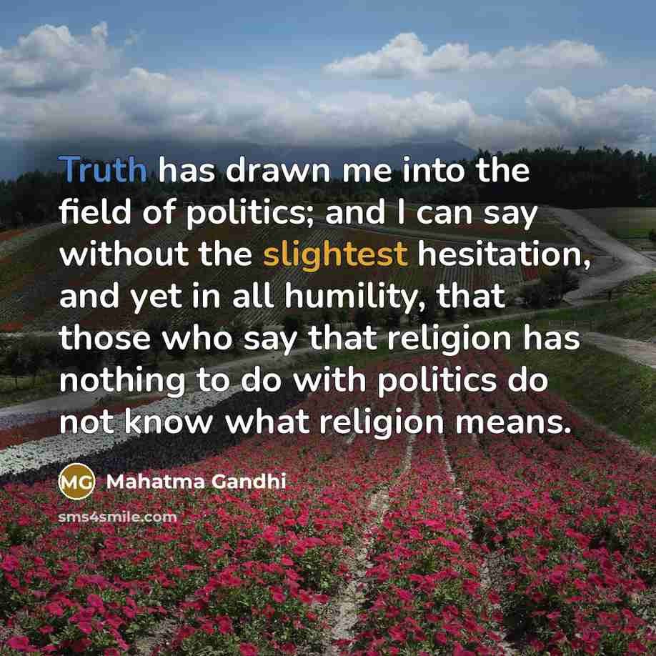 “Truth has drawn me into the field of politics; and…” quote by Mahatma Gandhi