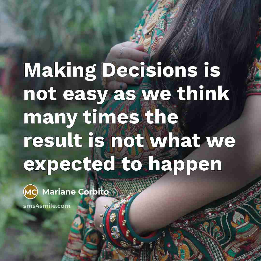 “Making Decisions is not easy as we think many times the result is not what we expected to happen” quote by Mariane Corbito