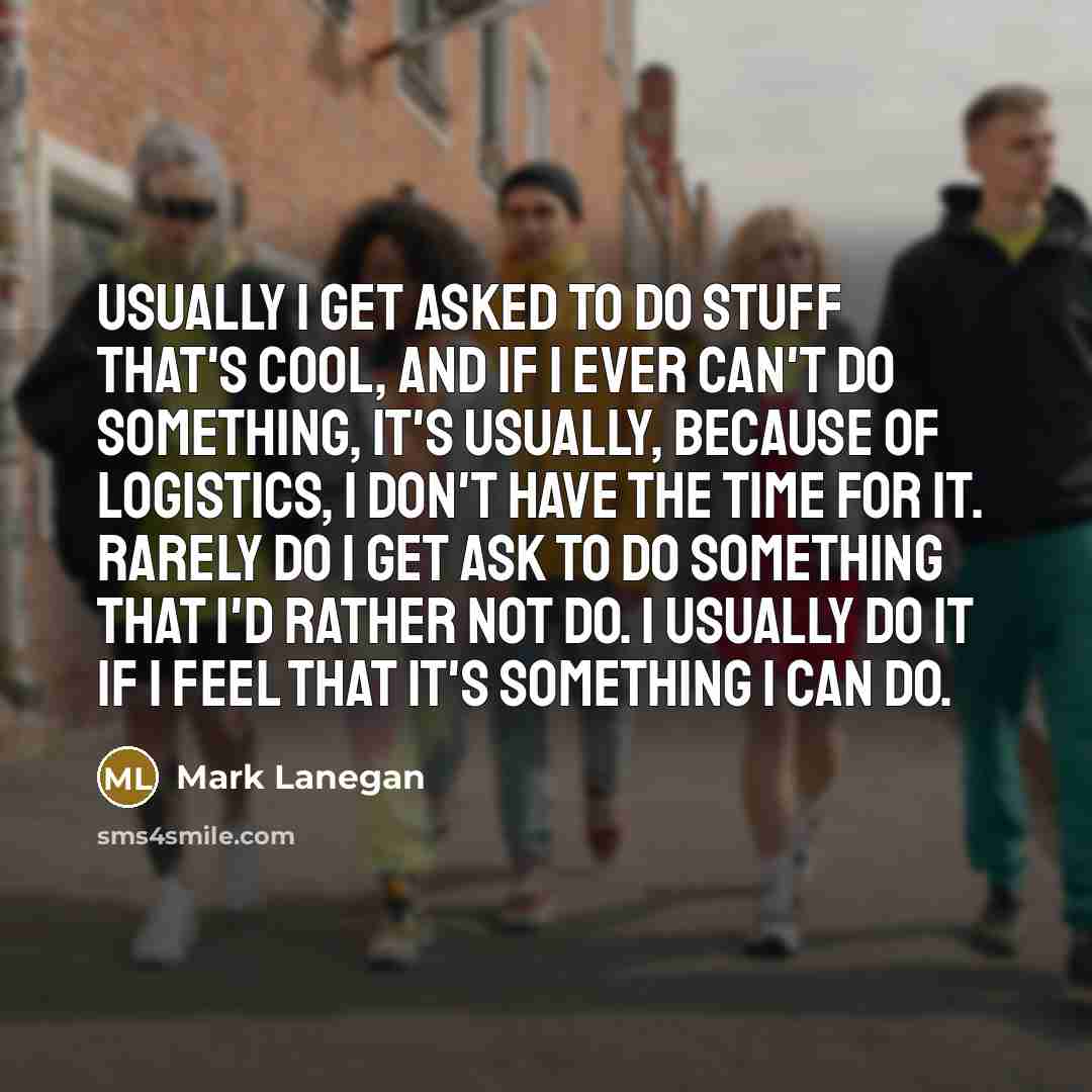 “Usually I get asked to do stuff that's cool, and…” quote by Mark Lanegan