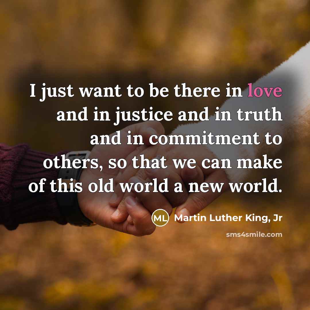 “I just want to be there in love and in…” quote by Martin Luther King, Jr