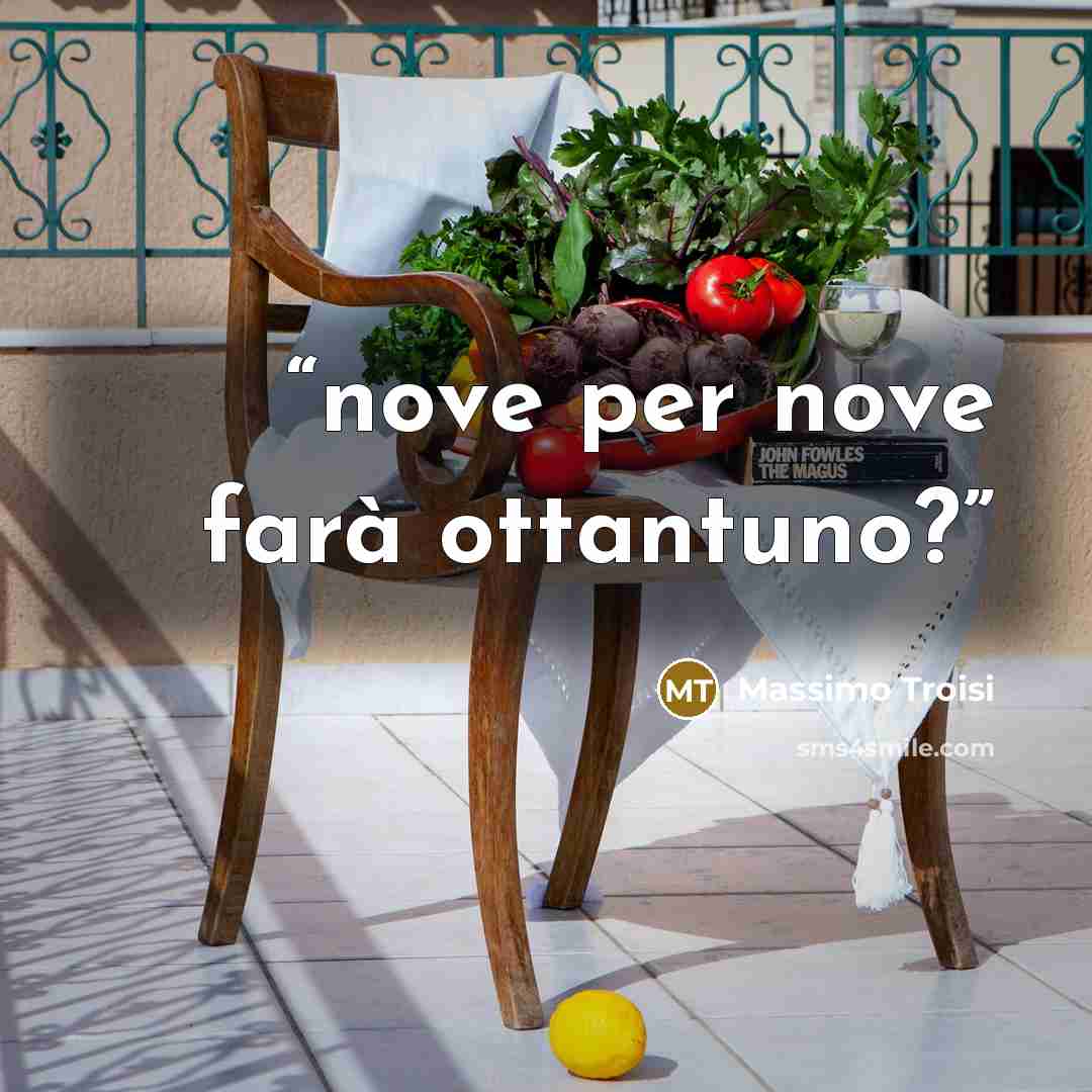 “nove per nove farà ottantuno?” quote by Massimo Troisi