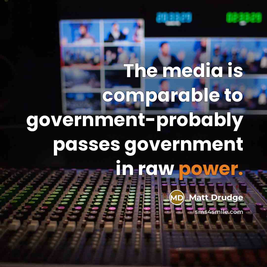 “The media is comparable to government-probably passes government in raw…” quote by Matt Drudge