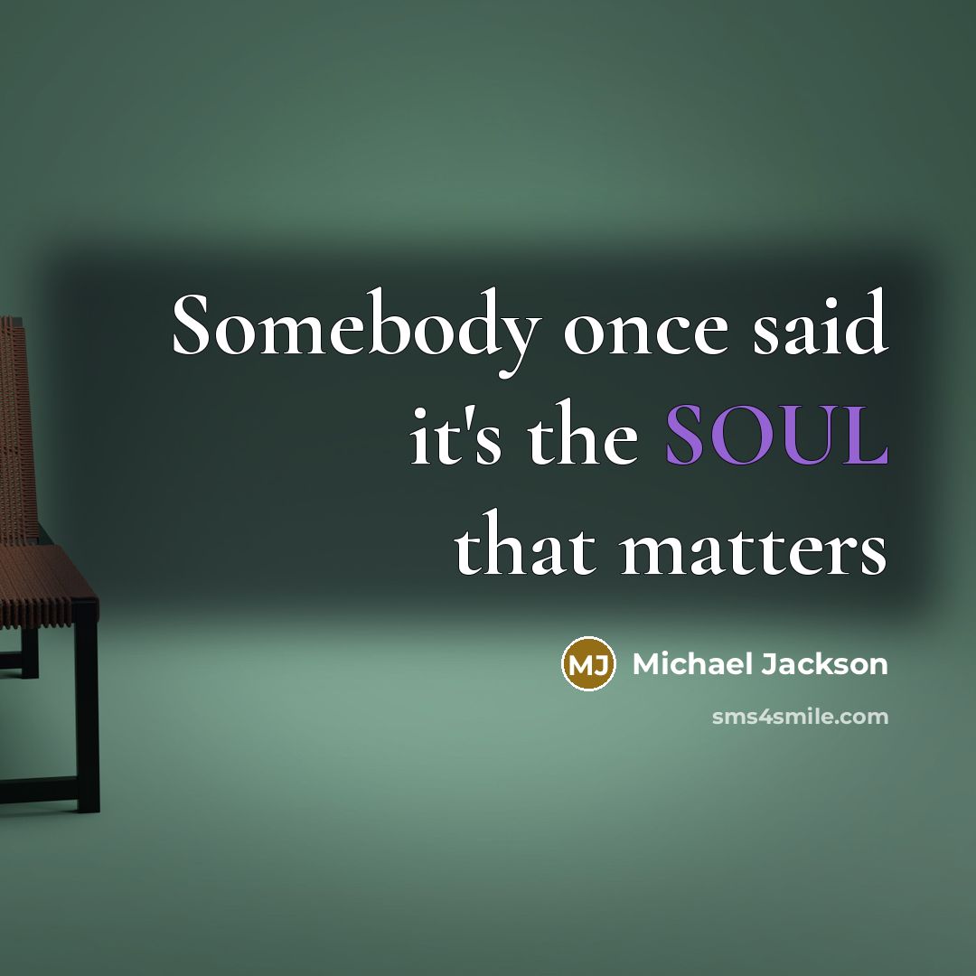 “Somebody once said it's the SOUL that matters…” quote by Michael Jackson