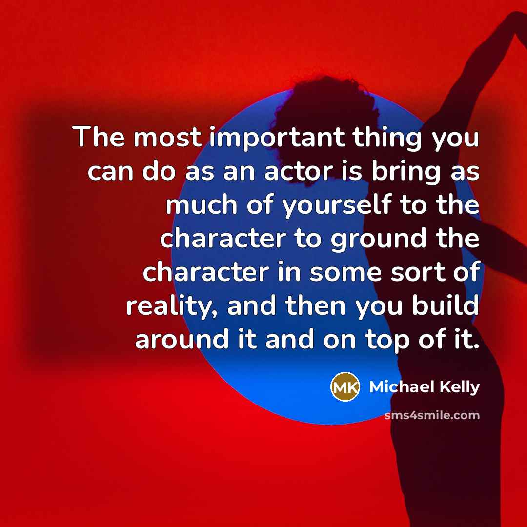 “The most important thing you can do as an actor…” quote by Michael Kelly