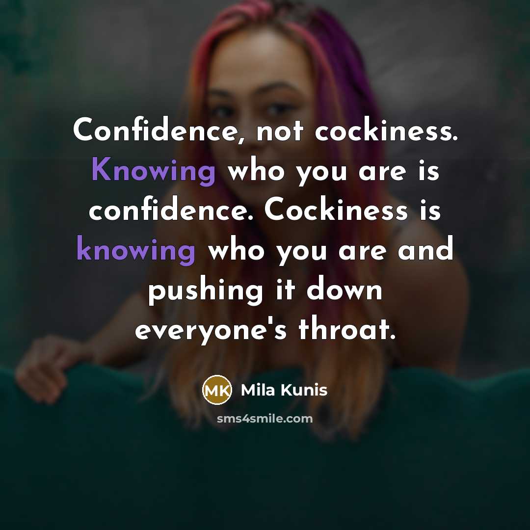 “Confidence, not cockiness. Knowing who you are is confidence. Cockiness…” quote by Mila Kunis