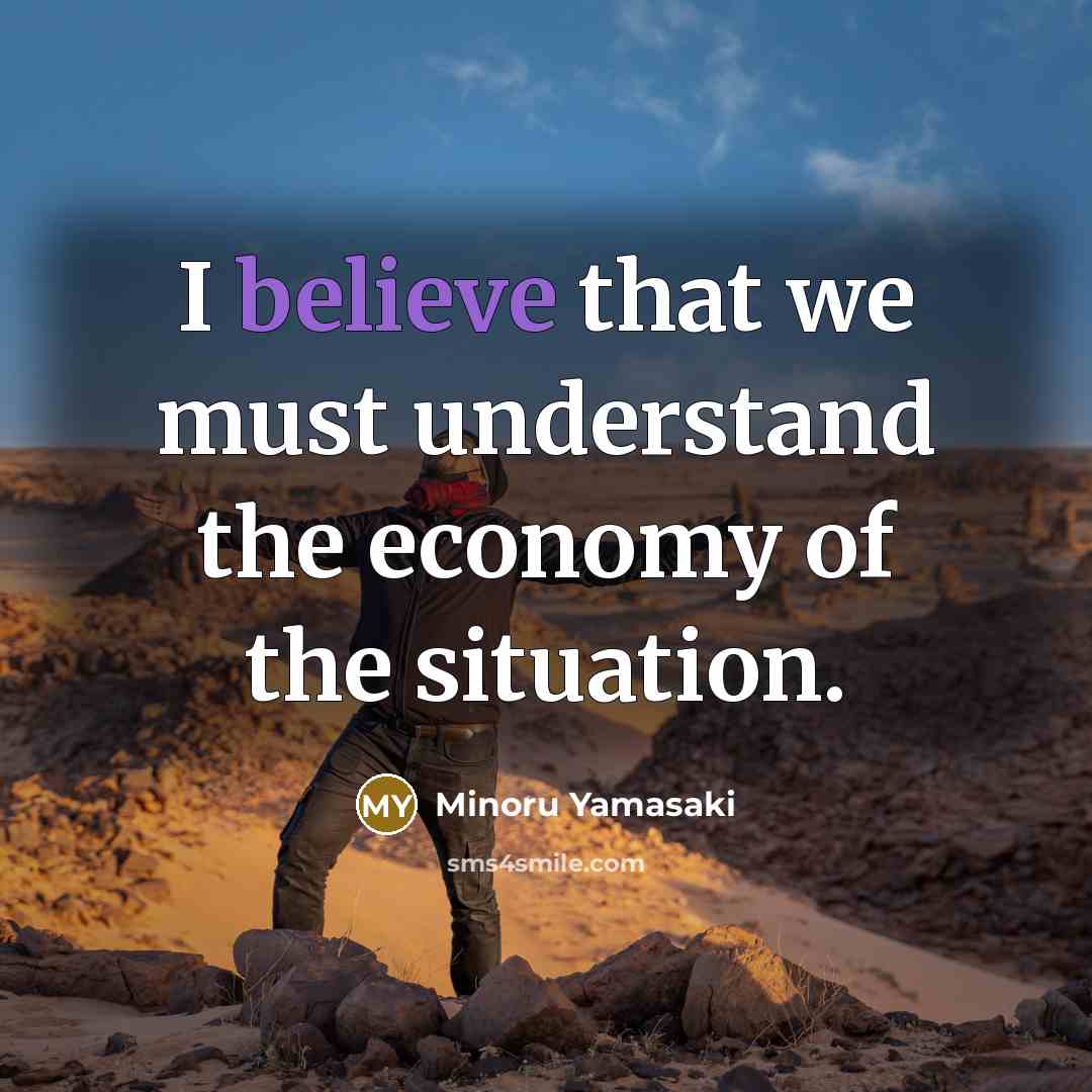 “I believe that we must understand the economy of the…” quote by Minoru Yamasaki