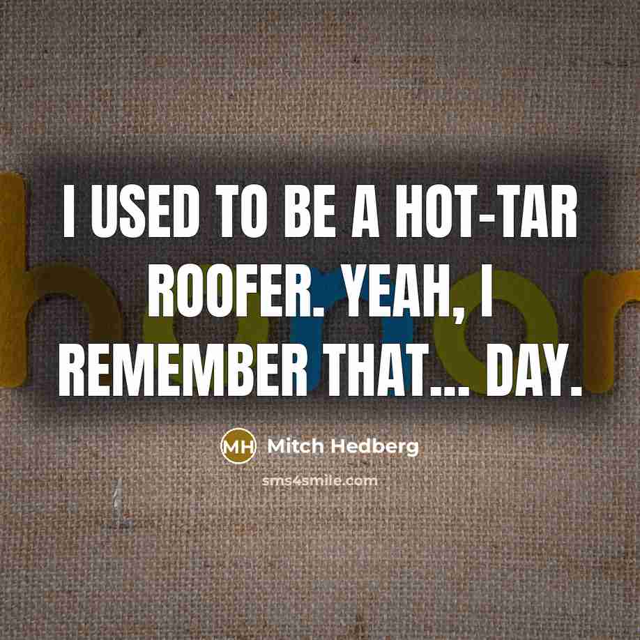 “I used to be a hot-tar roofer. Yeah, I remember…” quote by Mitch Hedberg