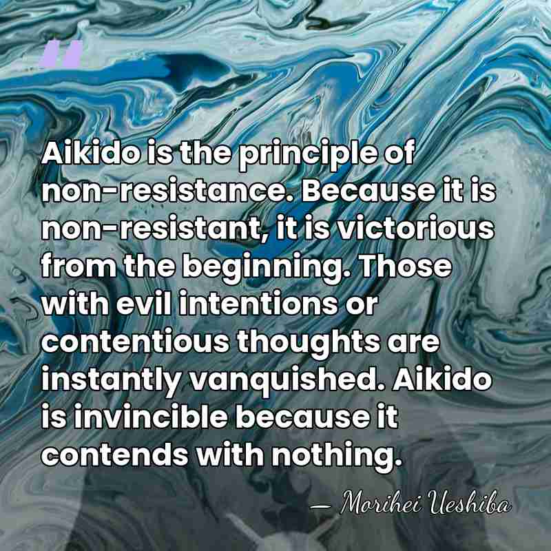 Aikido is the principle of non-resistance. Because it is non-resistant, it is&hellip; - Morihei Ueshiba