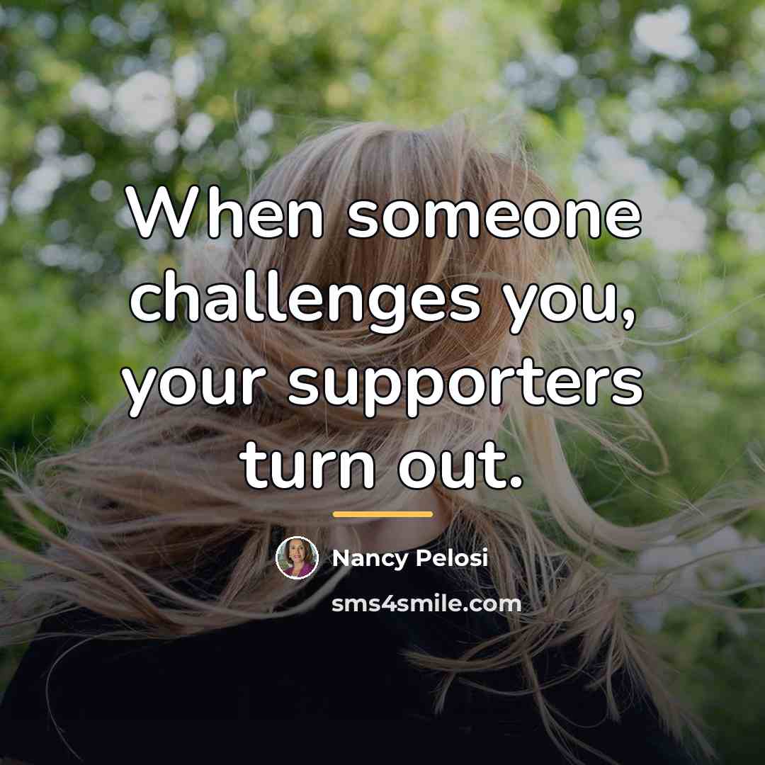 “When someone challenges you, your supporters turn out.…” quote by Nancy Pelosi