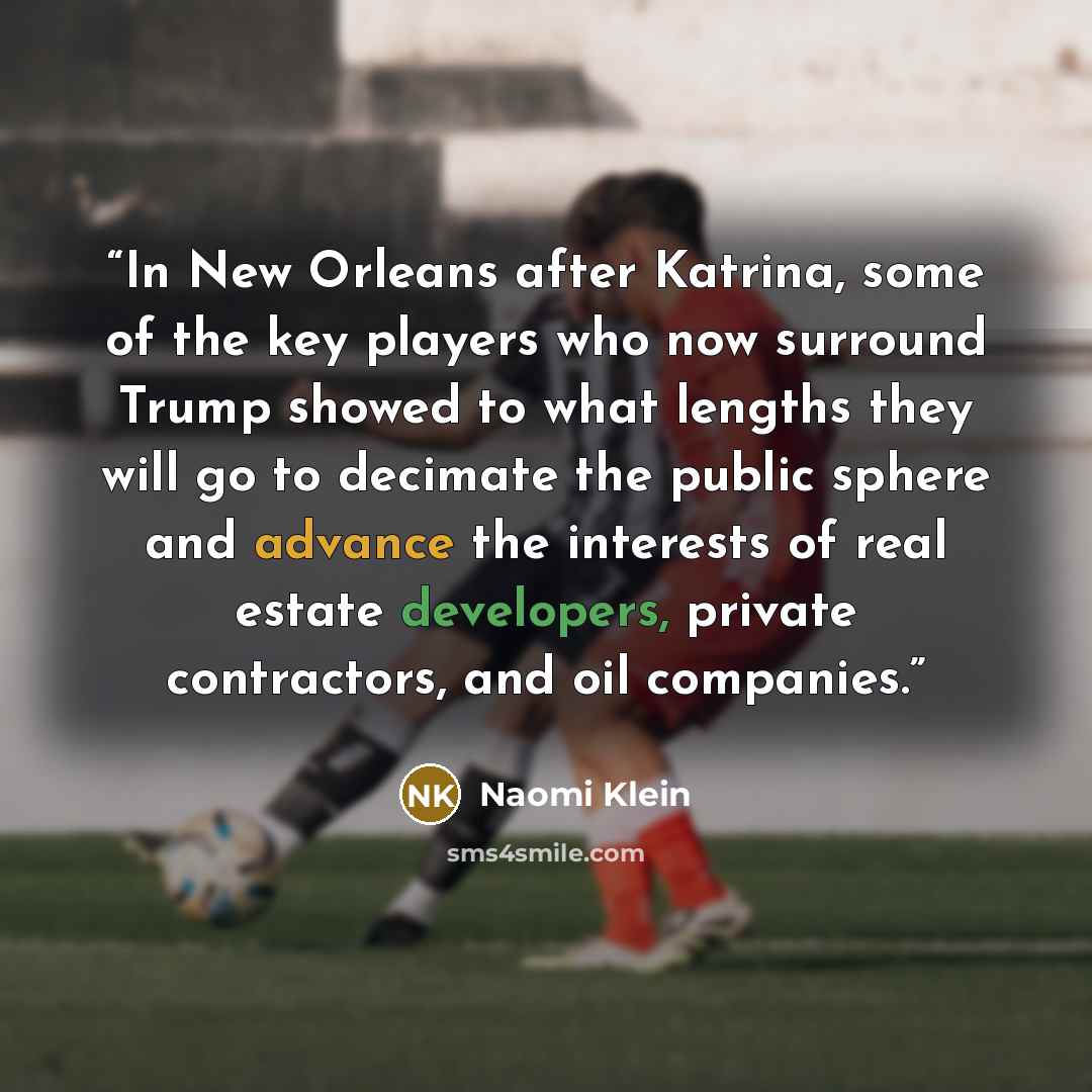 “In New Orleans after Katrina, some of the key players who now surround Trump showed to what lengths they will go to decimate the public sphere and advance the interests of real estate developers, private contractors, and oil companies.” quote by Naomi Klein