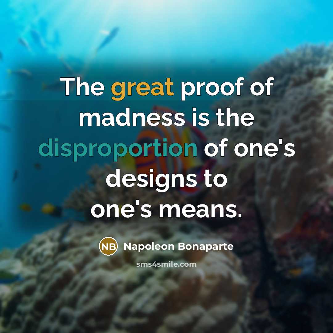 “The great proof of madness is the disproportion of one's designs to one's means.” quote by Napoleon Bonaparte