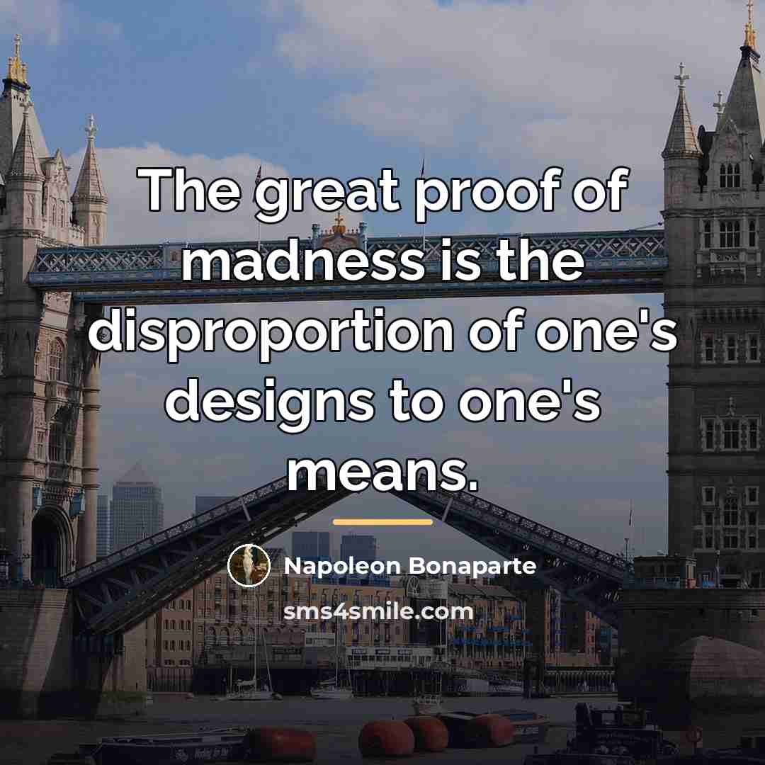 “The great proof of madness is the disproportion of one's…” quote by Napoleon Bonaparte