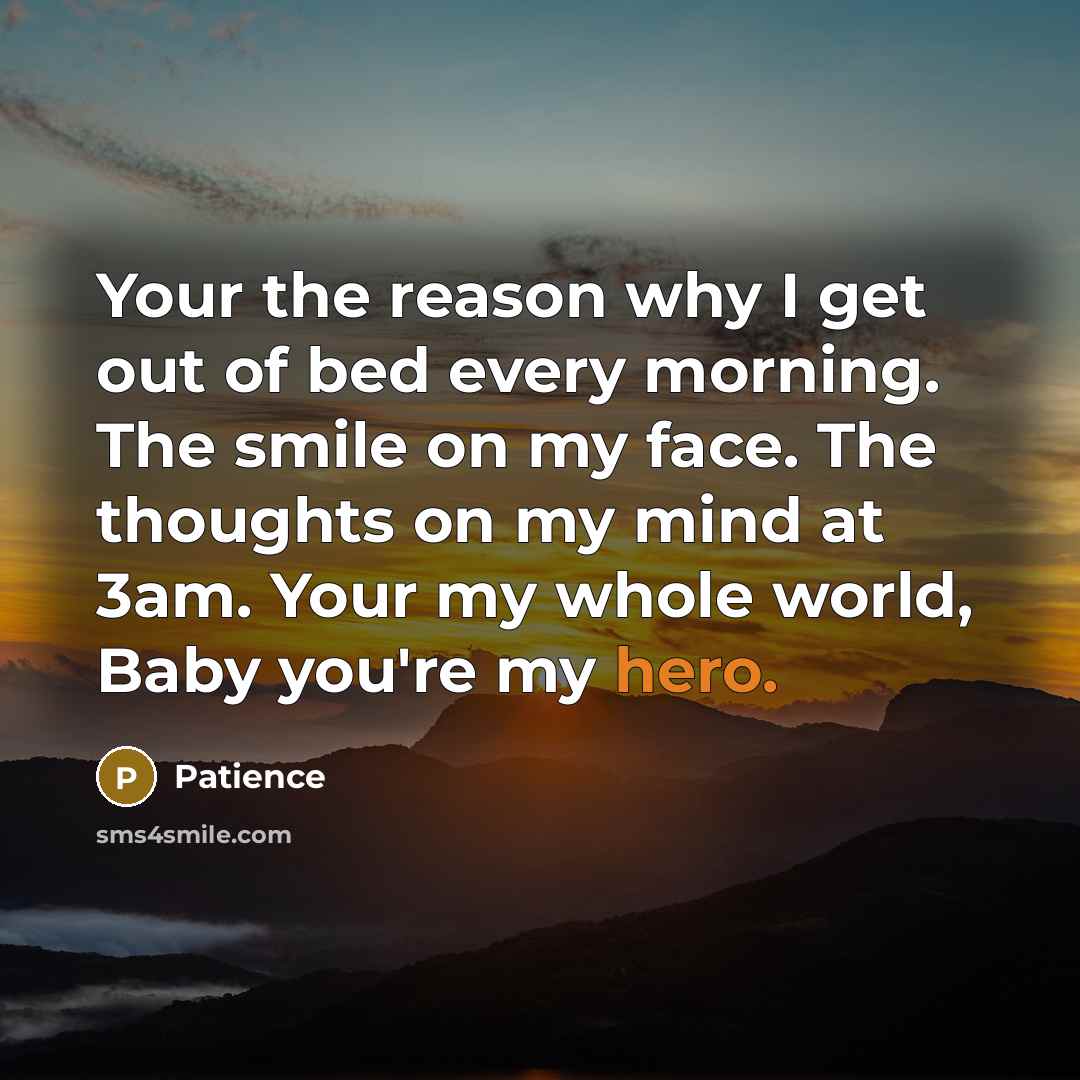 “Your the reason why I get out of bed every morning. The smile on my face. The thoughts on my mind at 3am. Your my whole world, Baby you're my hero.” quote by Patience