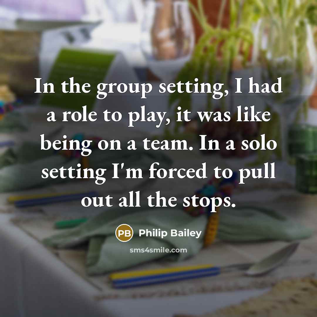 “In the group setting, I had a role to play,…” quote by Philip Bailey