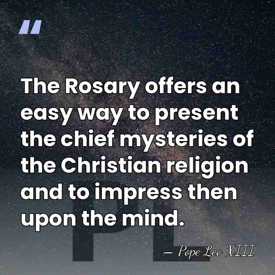 The Rosary offers an easy way to present the chief mysteries of&hellip; - Pope Leo XIII