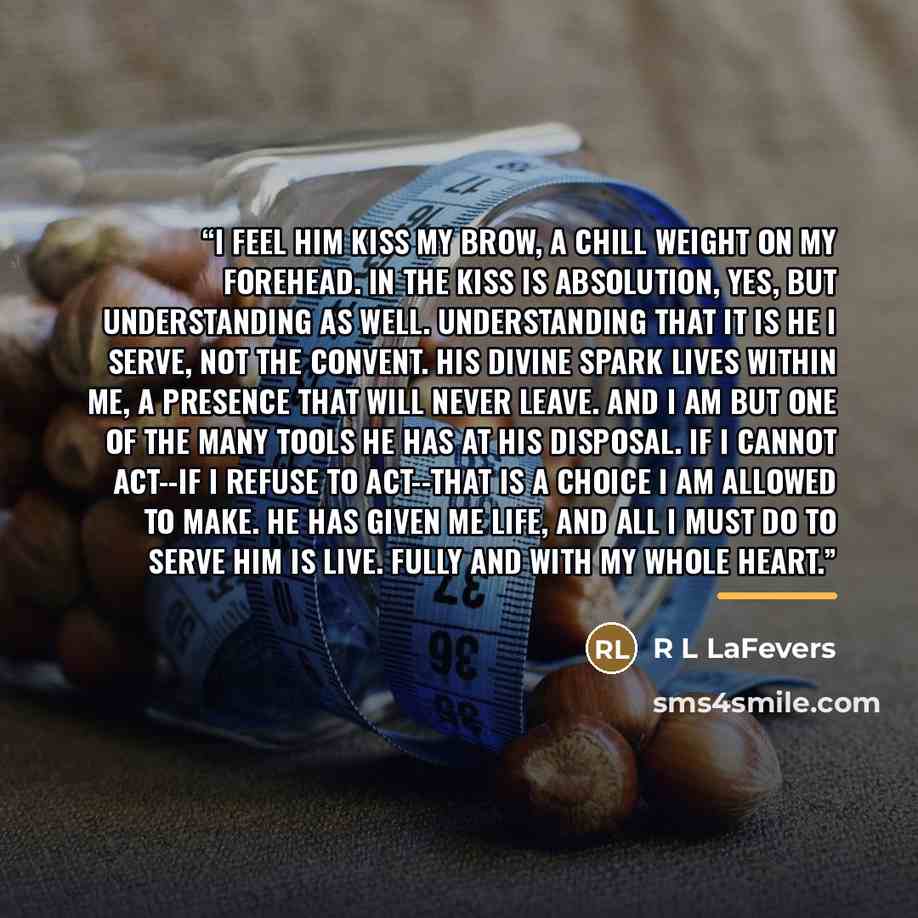 “I feel Him kiss my brow, a chill weight on my forehead. In the kiss is absolution, yes, but understanding as well. Understanding that it is He I serve, not the convent. His divine spark lives within me, a presence that will never leave. And I am but one of the many tools he has at his disposal. If…” quote by Anonymous