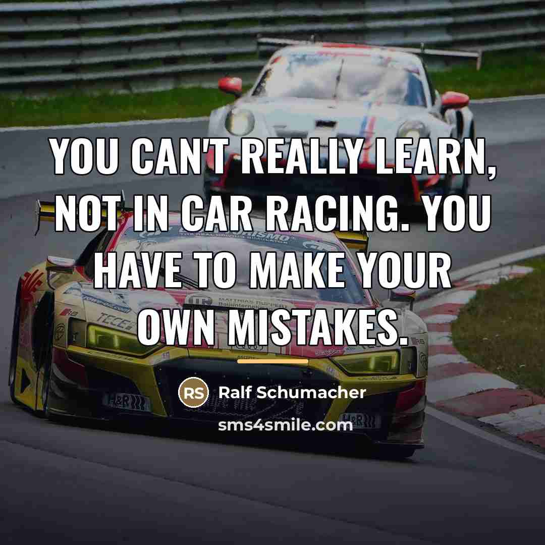 “You can't really learn, not in car racing. You have…” quote by Ralf Schumacher