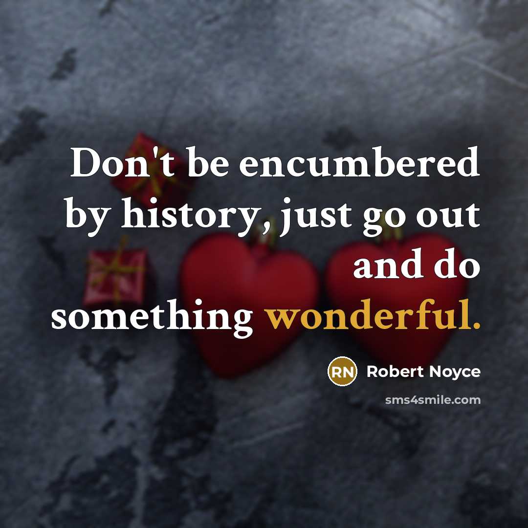 “Don't be encumbered by history, just go out and do…” quote by Robert Noyce