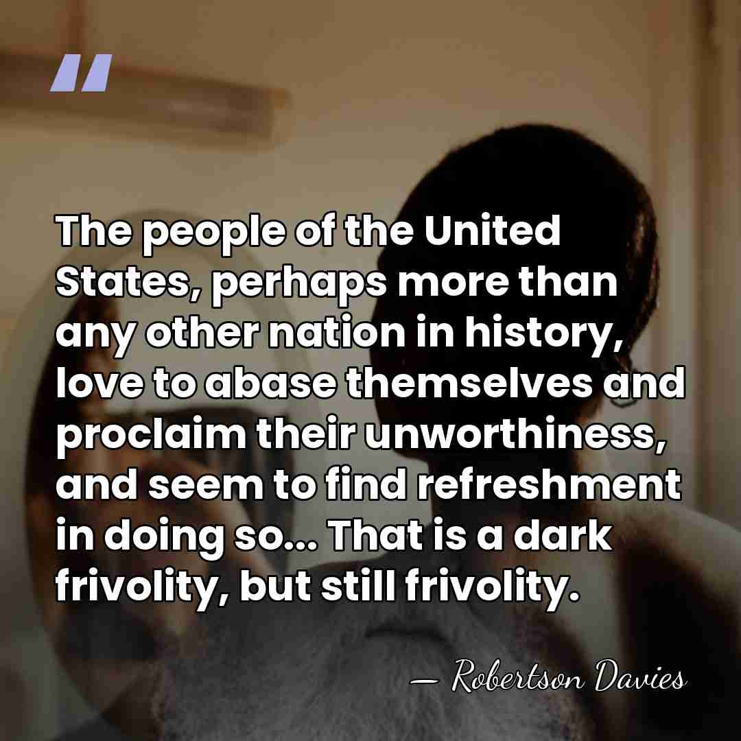 The people of the United States, perhaps more than any other nation&hellip; - Robertson Davies