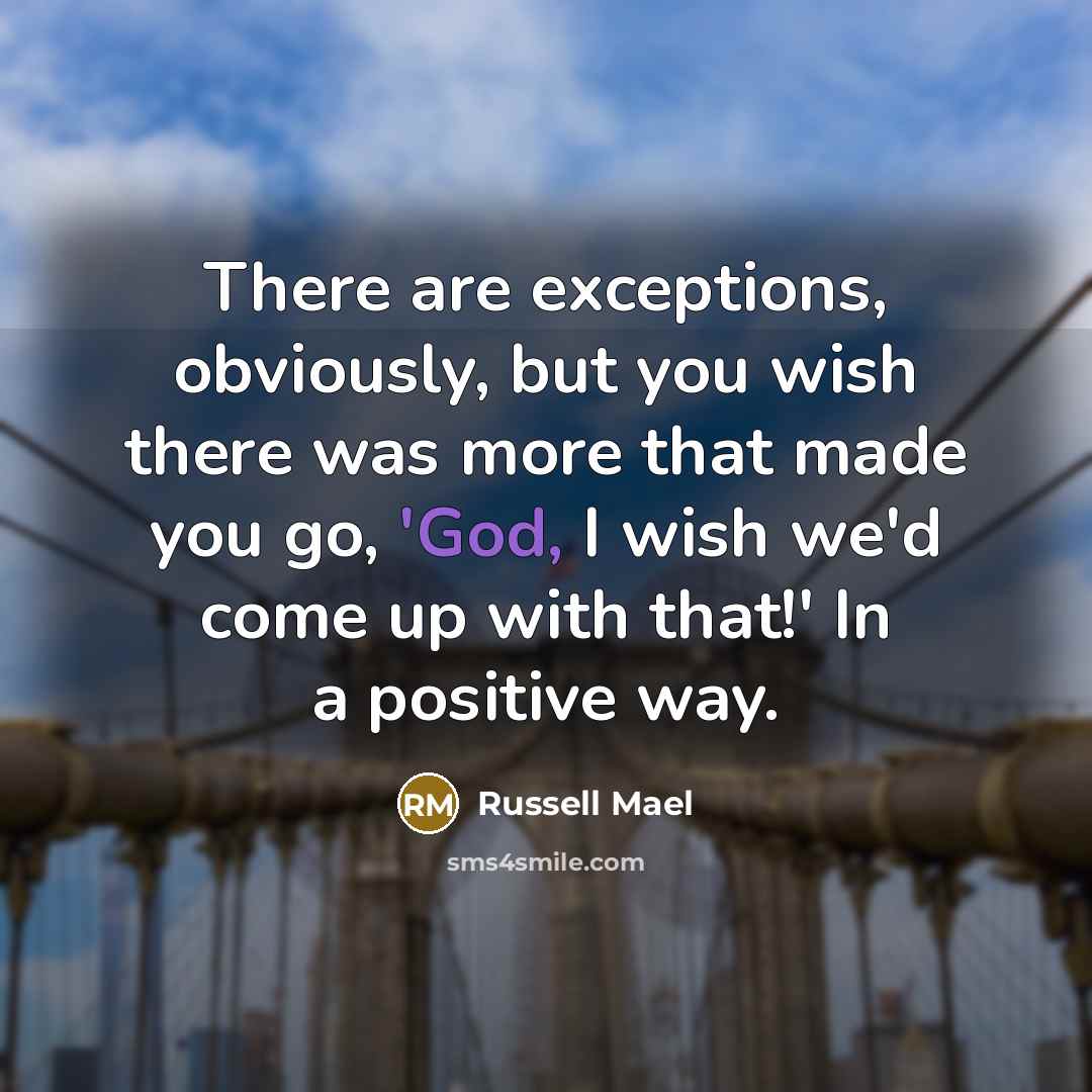 “There are exceptions, obviously, but you wish there was more…” quote by Russell Mael