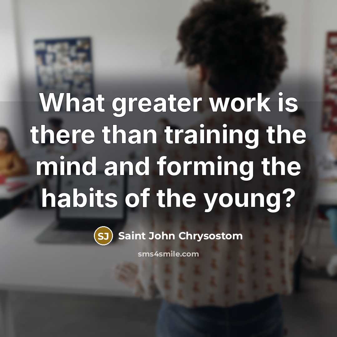 “What greater work is there than training the mind and…” quote by Saint John Chrysostom