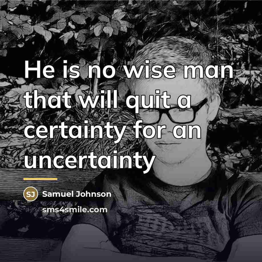 “He is no wise man that will quit a certainty…” quote by Samuel Johnson