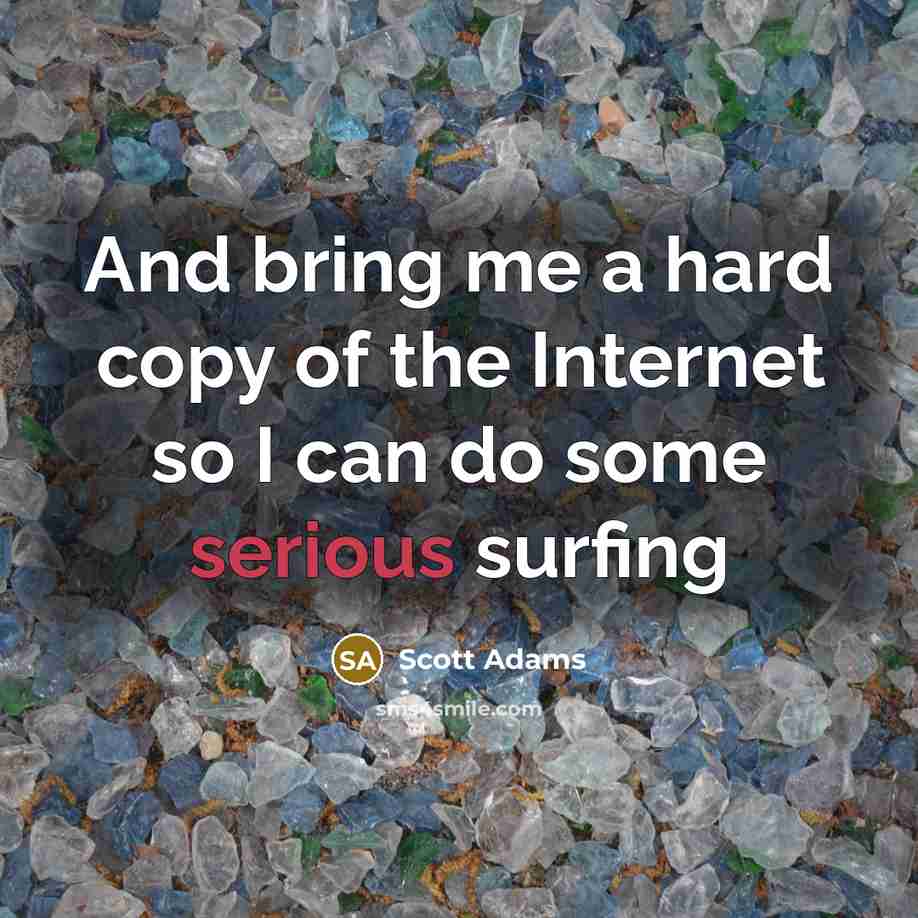 “And bring me a hard copy of the Internet so…” quote by Scott Adams