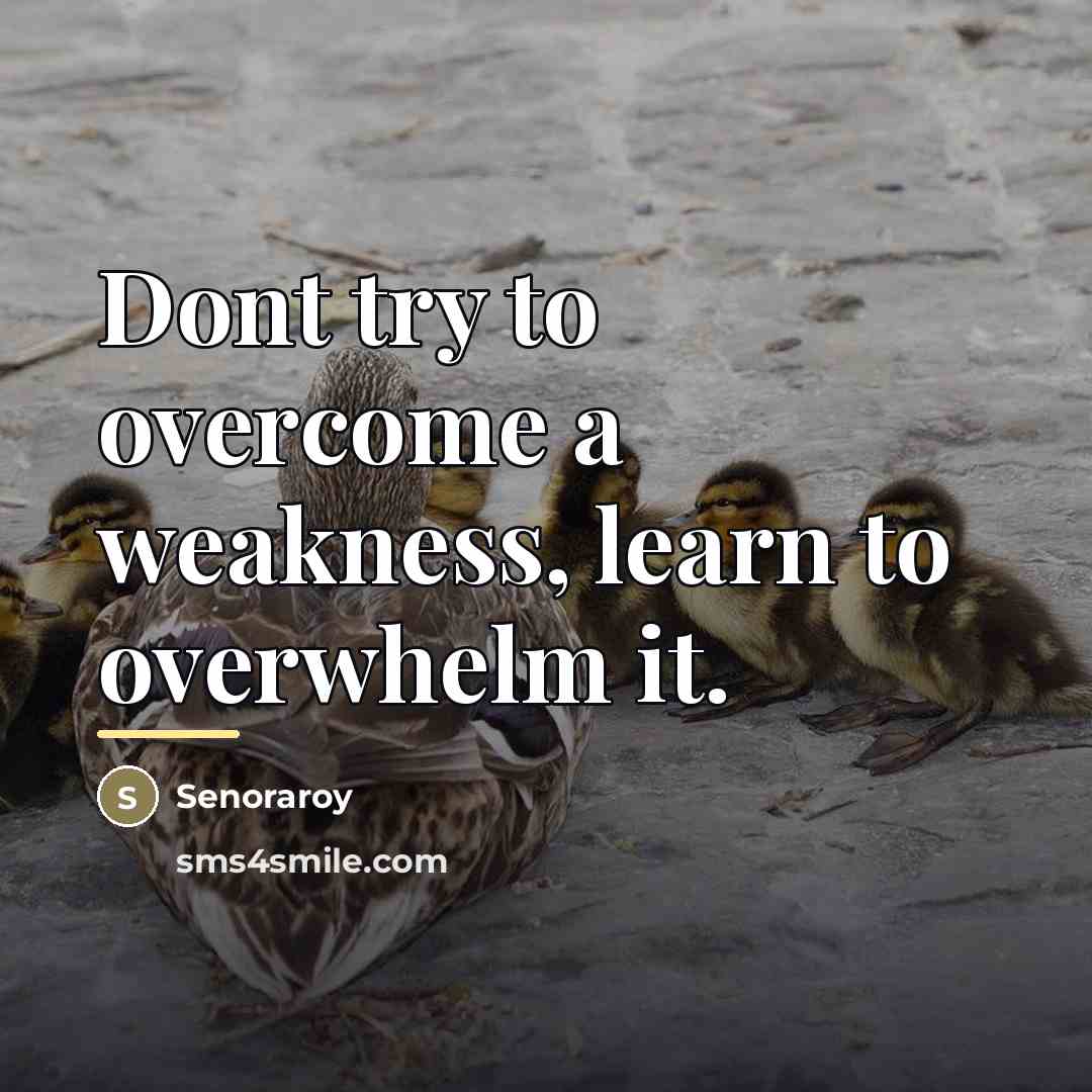 “Dont try to overcome a weakness, learn to overwhelm it.…” quote by Senoraroy