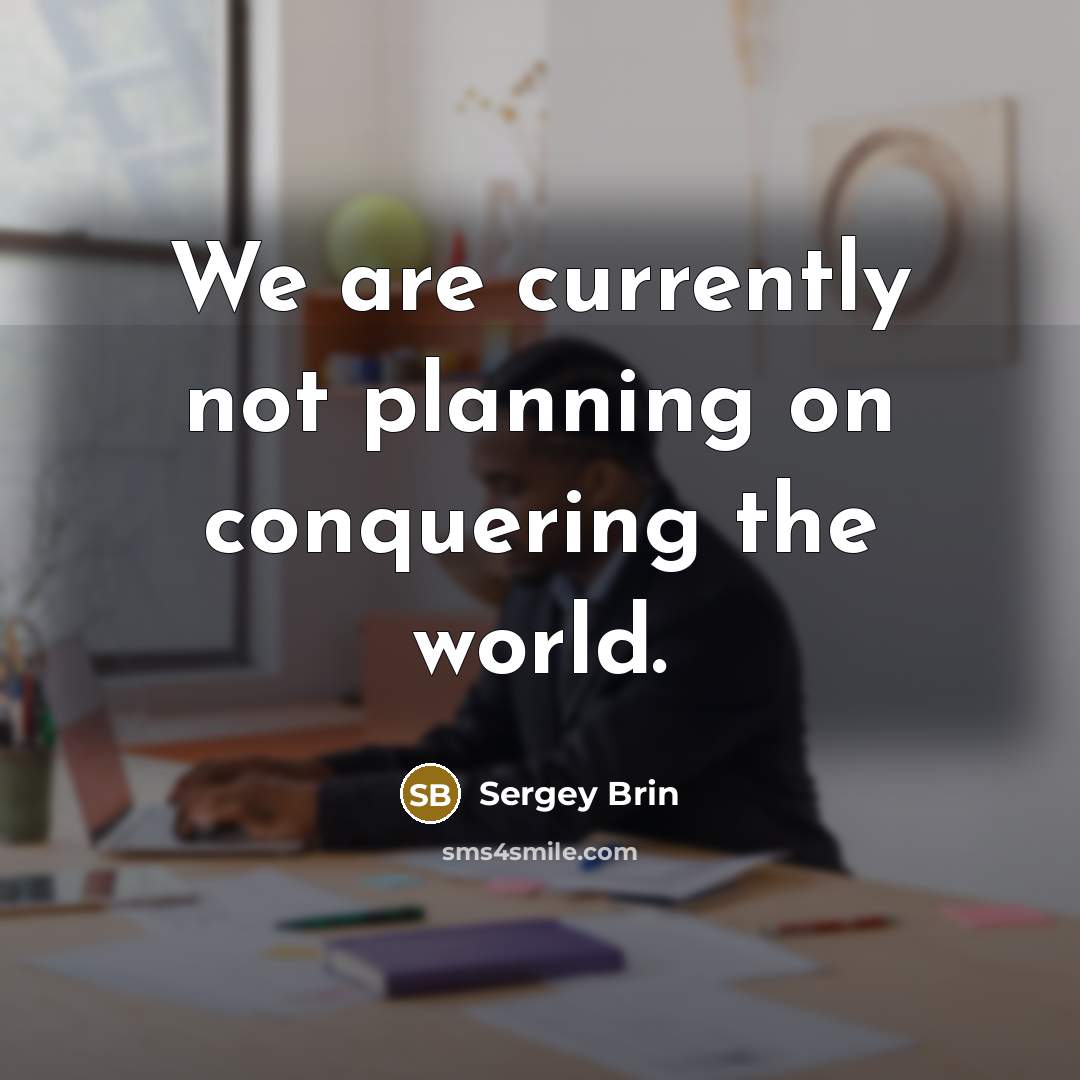 “We are currently not planning on conquering the world.…” quote by Sergey Brin