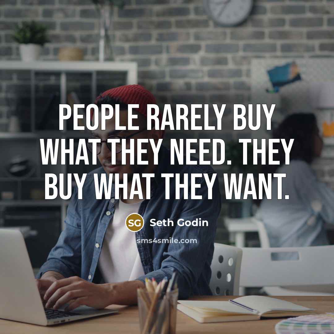“People rarely buy what they need. They buy what they…” quote by Seth Godin