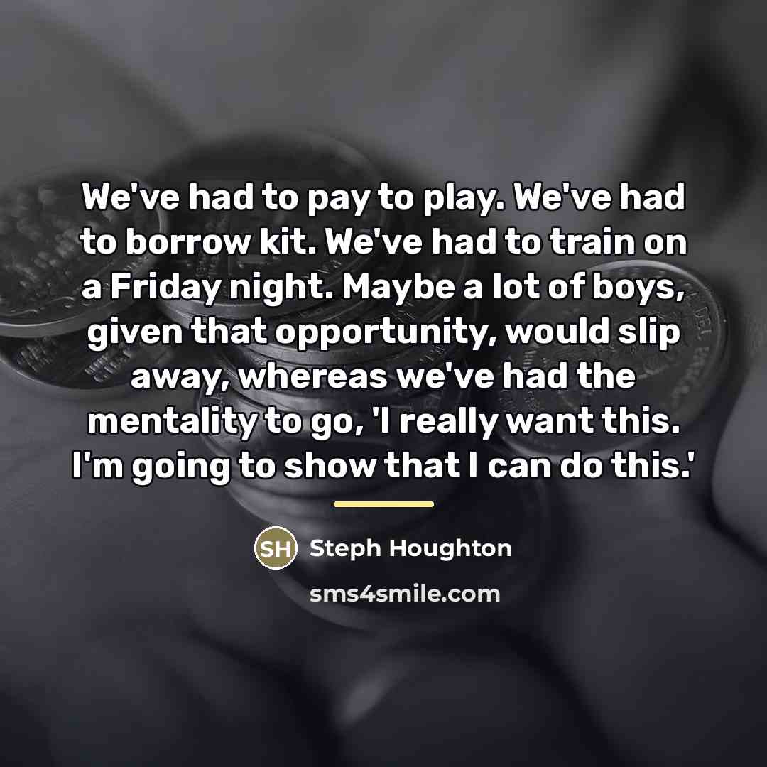 “We've had to pay to play. We've had to borrow…” quote by Steph Houghton