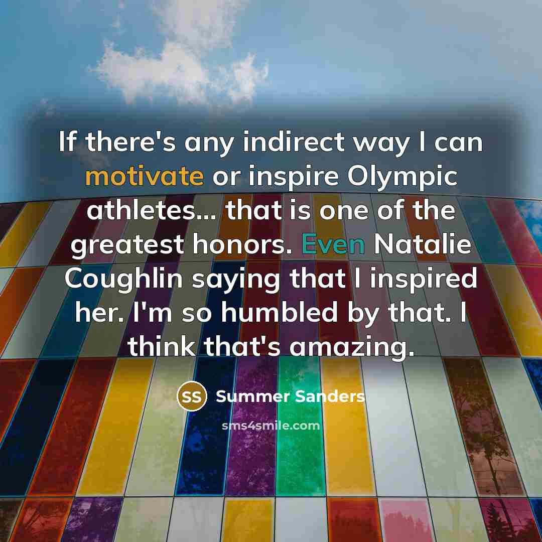 “If there's any indirect way I can motivate or inspire…” quote by Summer Sanders