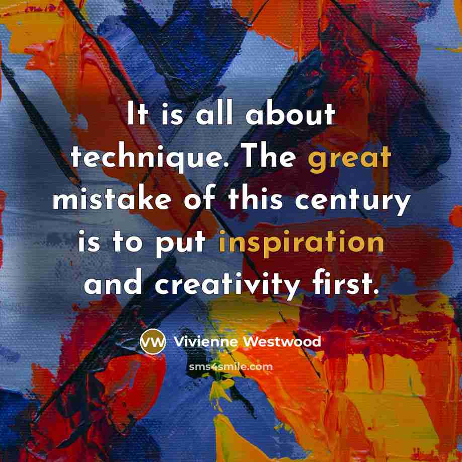 “It is all about technique. The great mistake of this century is to put inspiration and creativity first.” quote by Vivienne Westwood