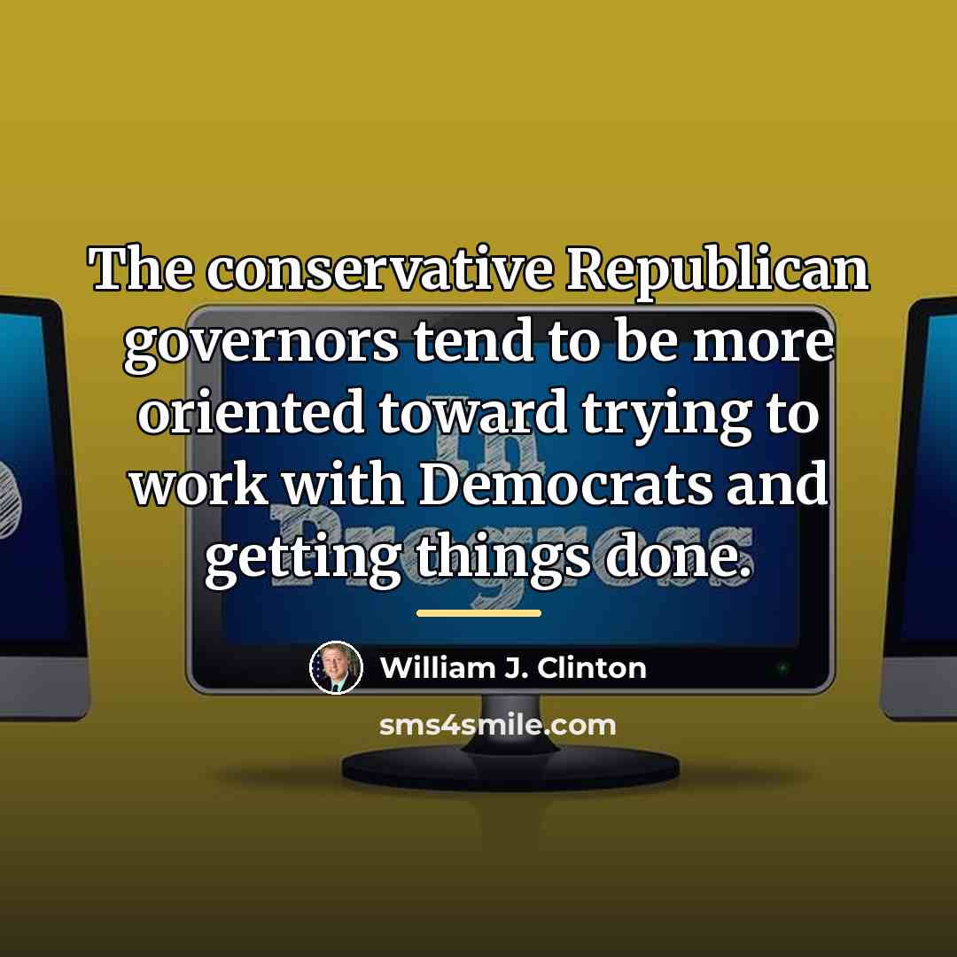 “The conservative Republican governors tend to be more oriented toward…” quote by William J. Clinton