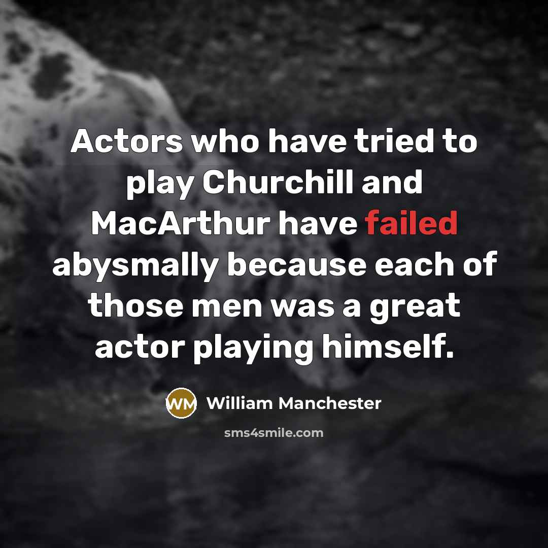 “Actors who have tried to play Churchill and MacArthur have…” quote by William Manchester