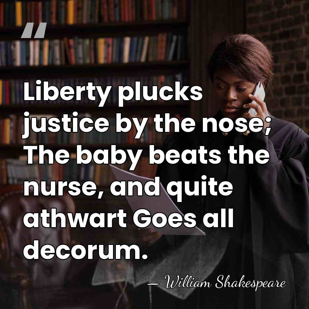 Liberty plucks justice by the nose; The baby beats the nurse, and&hellip; - William Shakespeare
