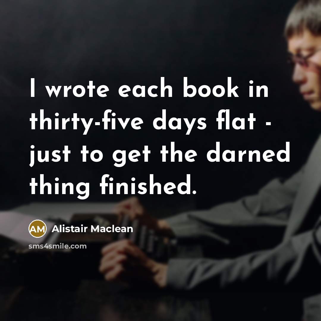 “I wrote each book in thirty-five days flat - just…” quote by Alistair Maclean
