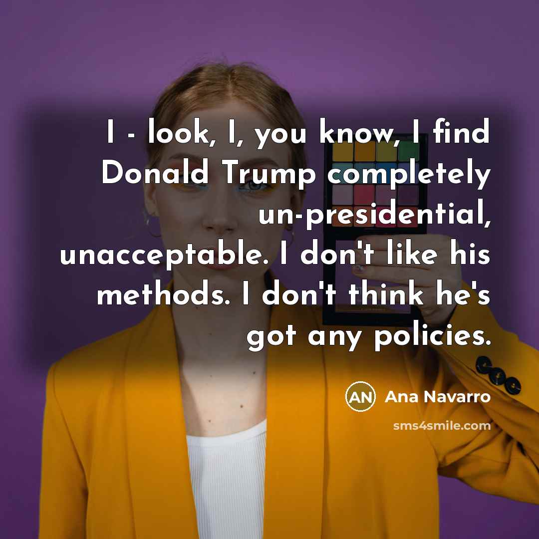 “I - look, I, you know, I find Donald Trump…” quote by Ana Navarro
